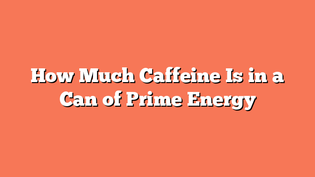 How Much Caffeine Is in a Can of Prime Energy