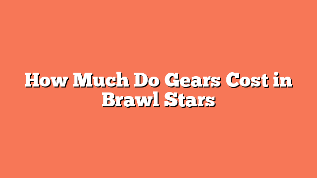 How Much Do Gears Cost in Brawl Stars