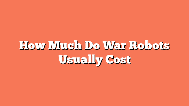 How Much Do War Robots Usually Cost