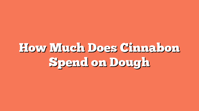 How Much Does Cinnabon Spend on Dough