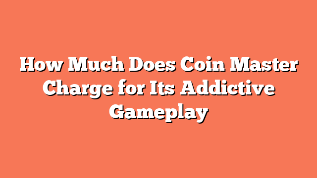 How Much Does Coin Master Charge for Its Addictive Gameplay