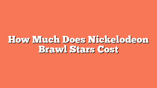 How Much Does Nickelodeon Brawl Stars Cost