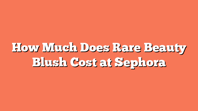 How Much Does Rare Beauty Blush Cost at Sephora