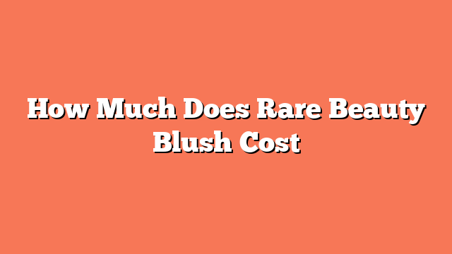 How Much Does Rare Beauty Blush Cost