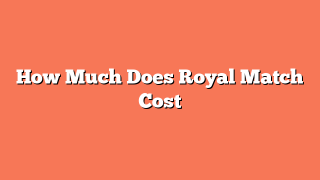 How Much Does Royal Match Cost