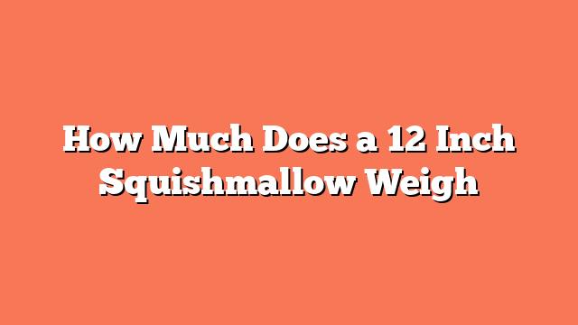 How Much Does a 12 Inch Squishmallow Weigh