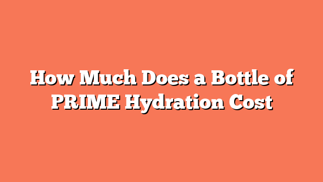 How Much Does a Bottle of PRIME Hydration Cost