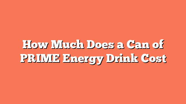 How Much Does a Can of PRIME Energy Drink Cost