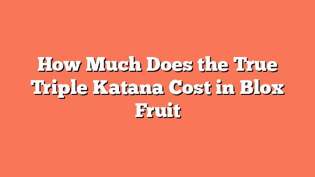 How Much Does the True Triple Katana Cost in Blox Fruit