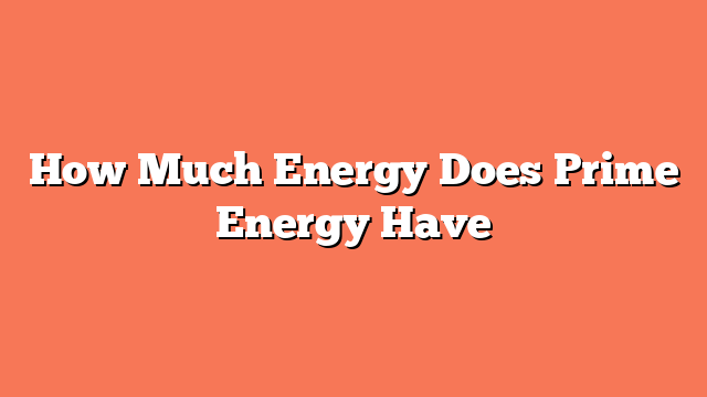 How Much Energy Does Prime Energy Have