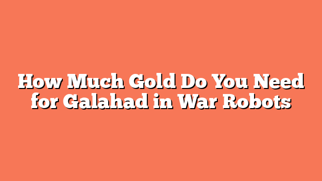 How Much Gold Do You Need for Galahad in War Robots