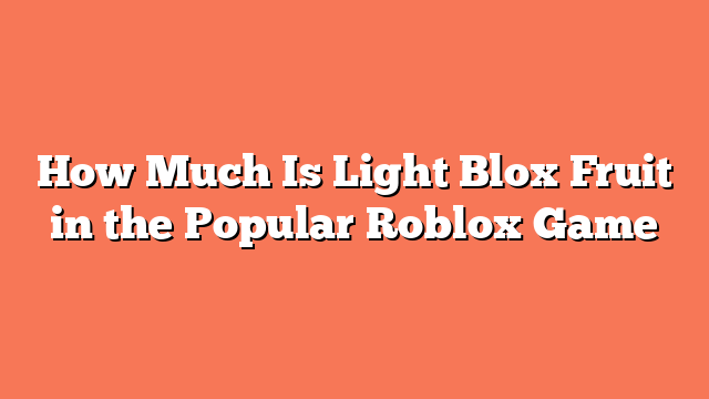 How Much Is Light Blox Fruit in the Popular Roblox Game