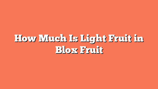 How Much Is Light Fruit in Blox Fruit