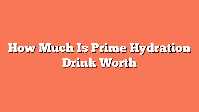 How Much Is Prime Hydration Drink Worth