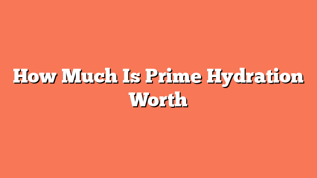 How Much Is Prime Hydration Worth