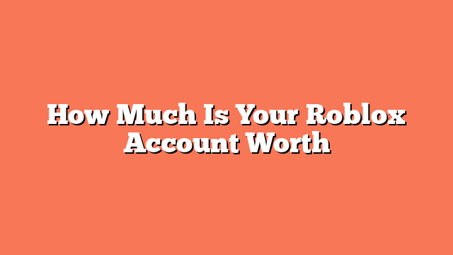 How Much Is Your Roblox Account Worth