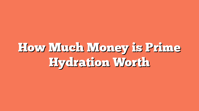 How Much Money is Prime Hydration Worth