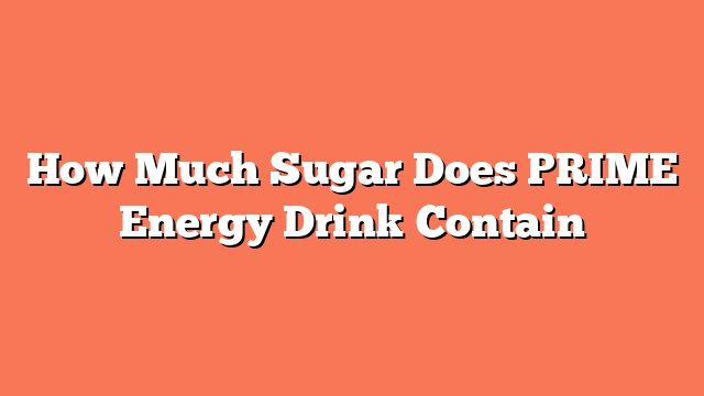 How Much Sugar Does PRIME Energy Drink Contain