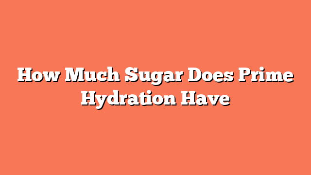 How Much Sugar Does Prime Hydration Have