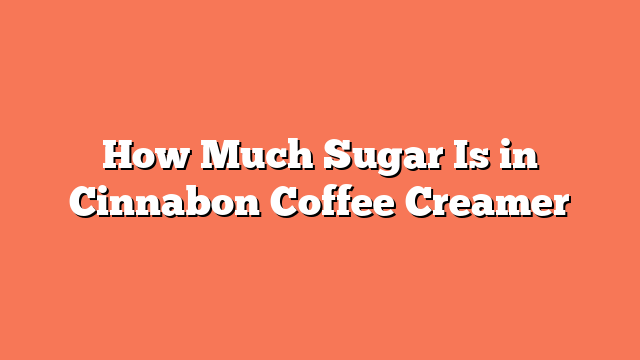 How Much Sugar Is in Cinnabon Coffee Creamer