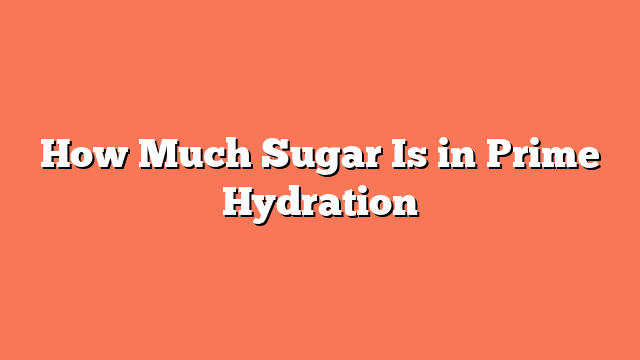 How Much Sugar Is in Prime Hydration