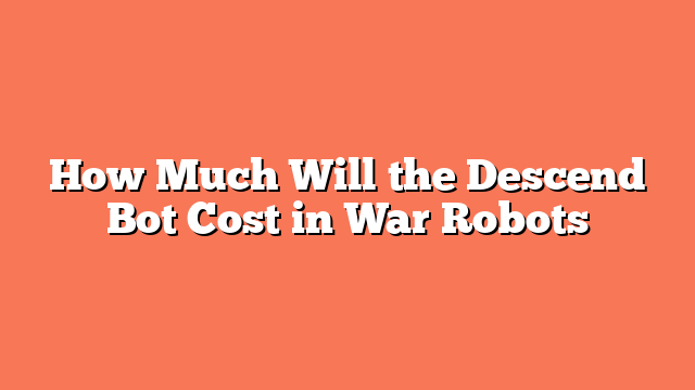 How Much Will the Descend Bot Cost in War Robots