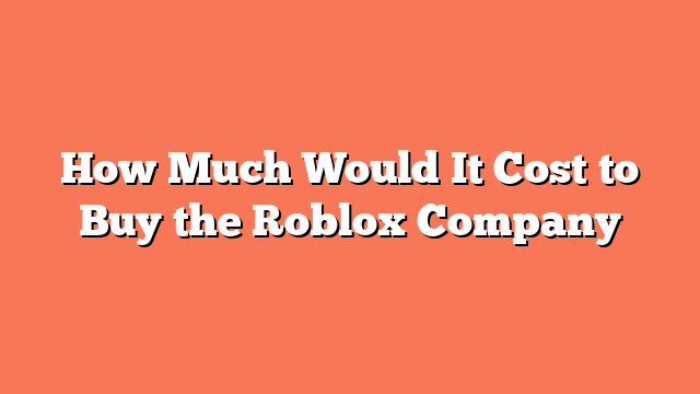 How Much Would It Cost to Buy the Roblox Company
