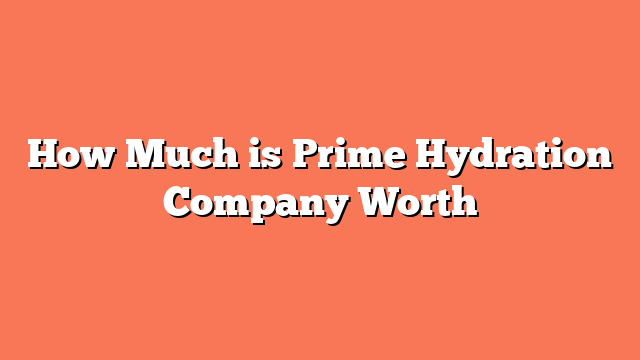 How Much is Prime Hydration Company Worth