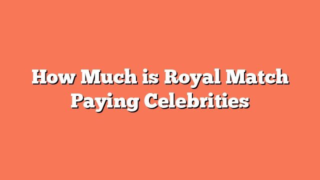 How Much is Royal Match Paying Celebrities