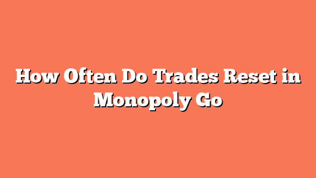 How Often Do Trades Reset in Monopoly Go