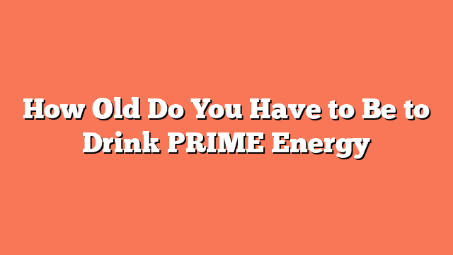 How Old Do You Have to Be to Drink PRIME Energy