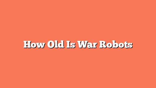 How Old Is War Robots