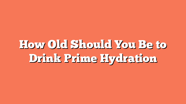 How Old Should You Be to Drink Prime Hydration