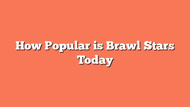 How Popular is Brawl Stars Today