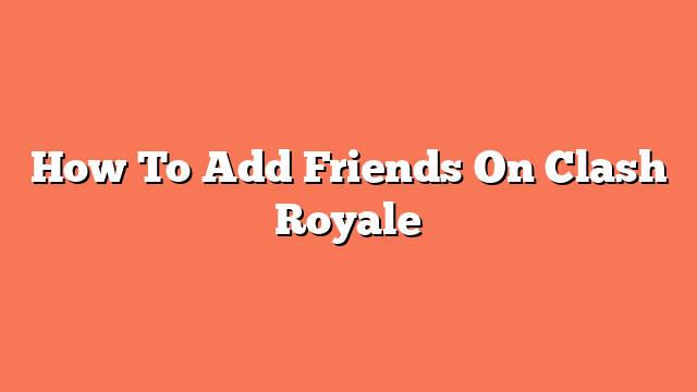 How To Add Friends On Clash Royale