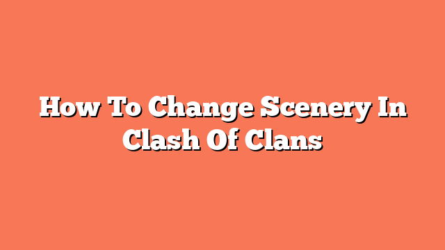 How To Change Scenery In Clash Of Clans