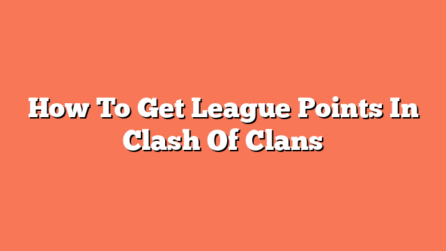 How To Get League Points In Clash Of Clans