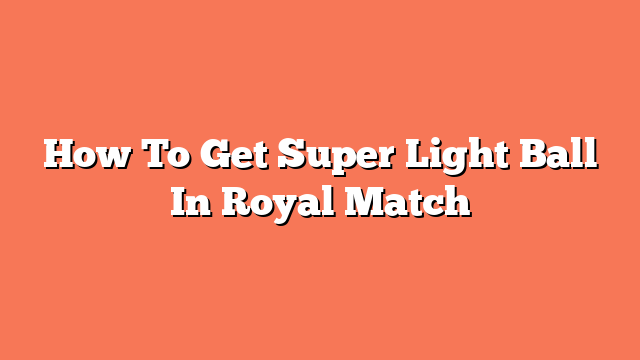 How To Get Super Light Ball In Royal Match