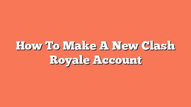 How To Make A New Clash Royale Account