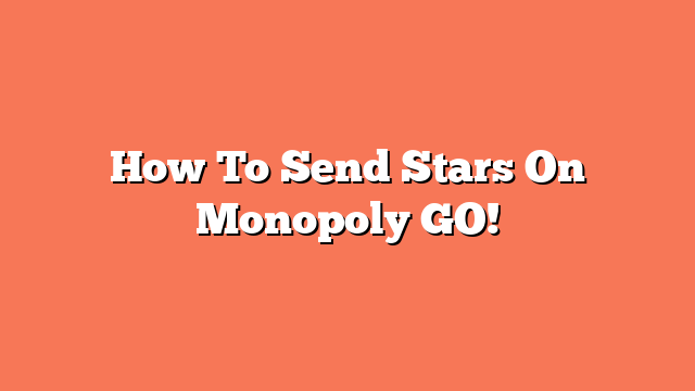 How To Send Stars On Monopoly GO!