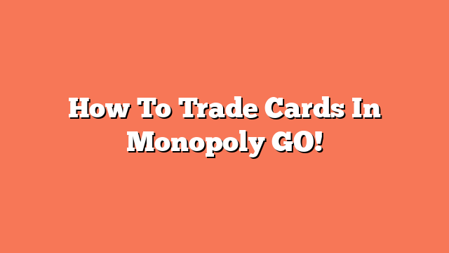 How To Trade Cards In Monopoly GO!