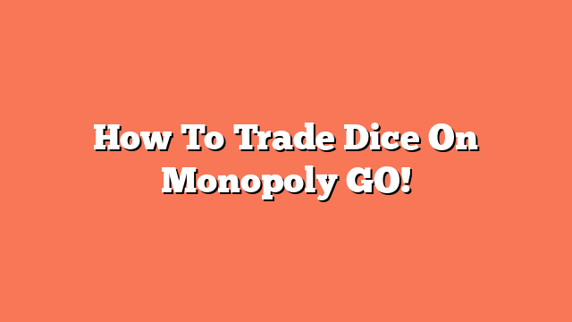 How To Trade Dice On Monopoly GO!