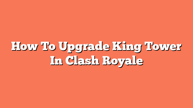 How To Upgrade King Tower In Clash Royale