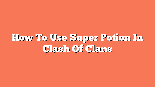 How To Use Super Potion In Clash Of Clans