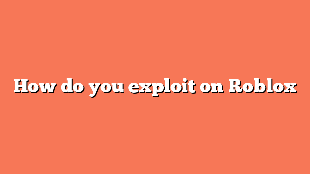 How do you exploit on Roblox