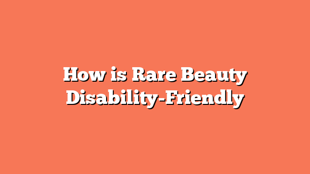 How is Rare Beauty Disability-Friendly