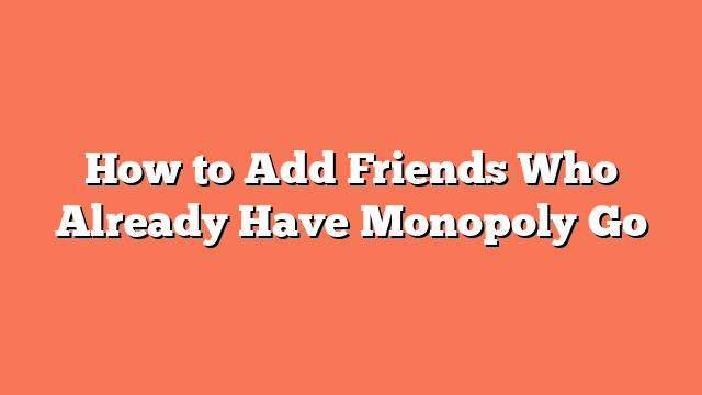 How to Add Friends Who Already Have Monopoly Go