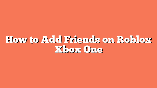 How to Add Friends on Roblox Xbox One