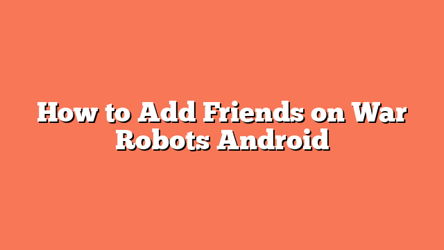 How to Add Friends on War Robots Android