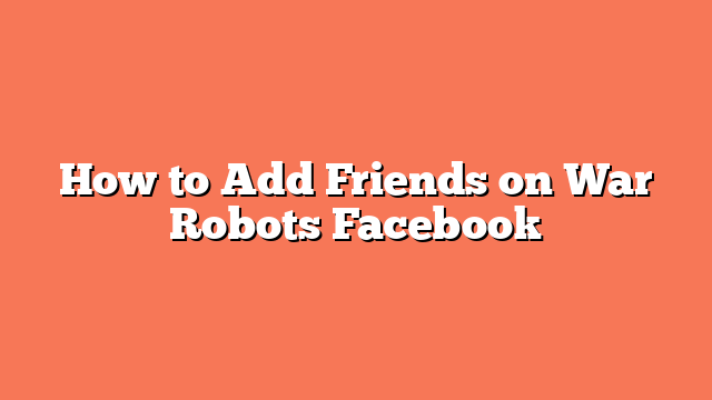 How to Add Friends on War Robots Facebook